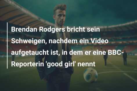 Brendan Rodgers bricht sein Schweigen, nachdem ein Video aufgetaucht ist, in dem er eine BBC-Reporterin ‘good girl’ nennt