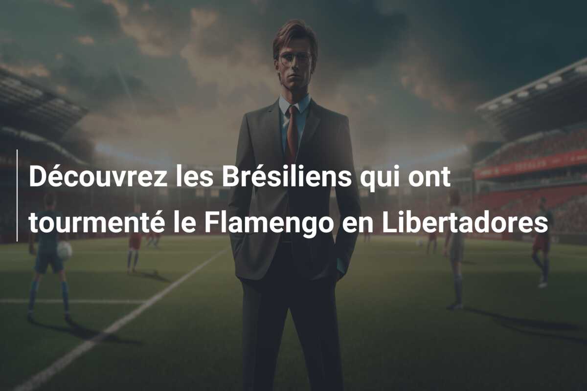 Découvrez les Brésiliens qui ont tourmenté le Flamengo en Libertadores