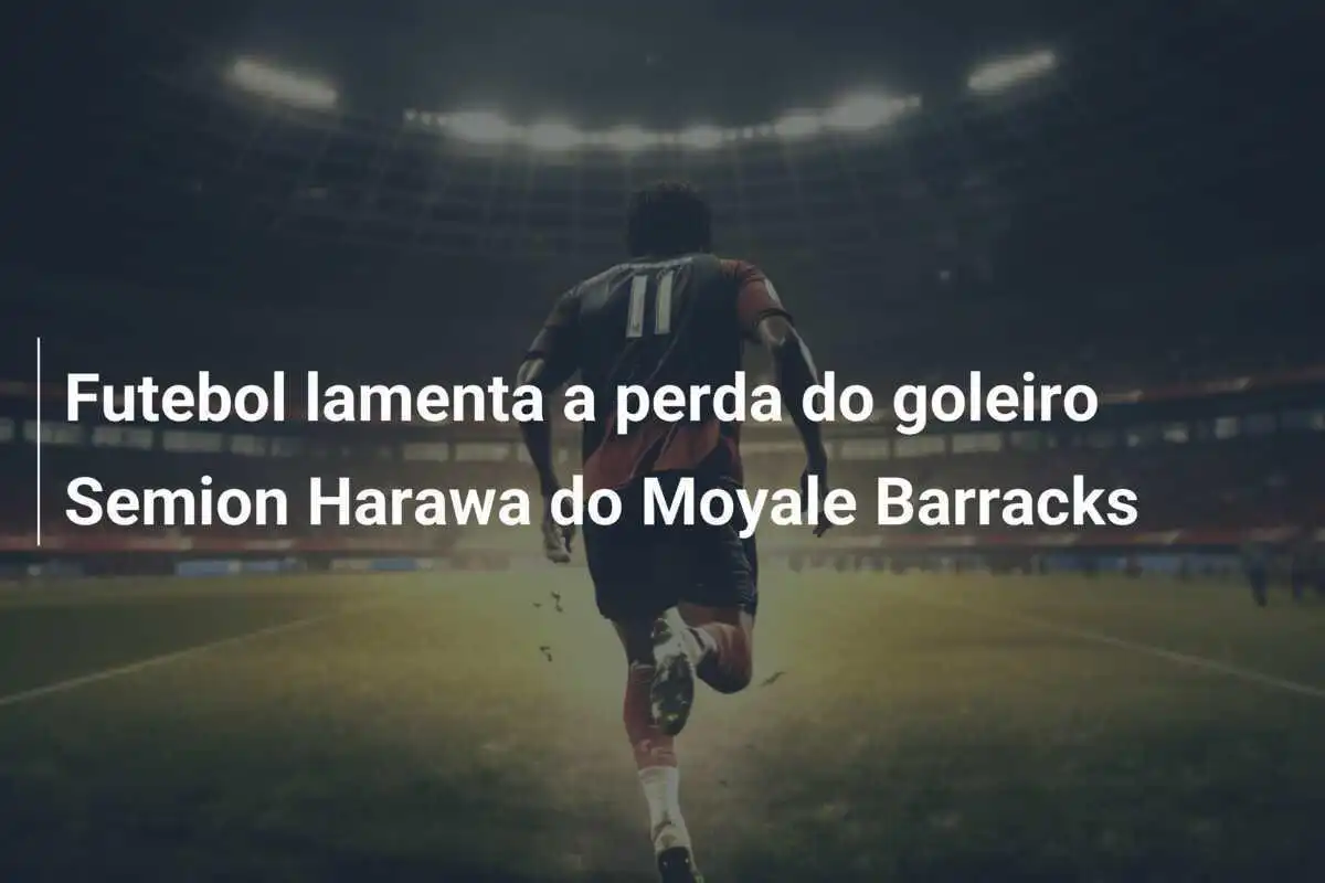 Futebol lamenta a perda do goleiro Semion Harawa do Moyale Barracks
