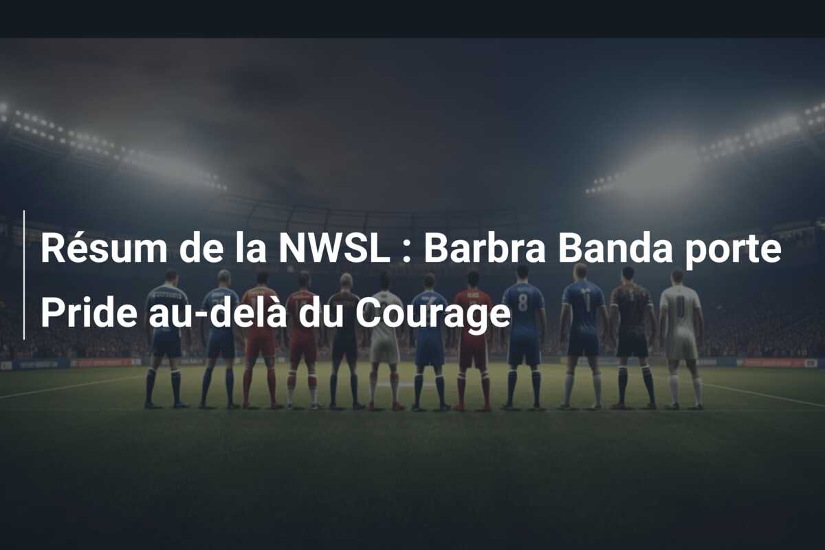 Résum de la NWSL : Barbra Banda porte Pride au-delà du Courage
