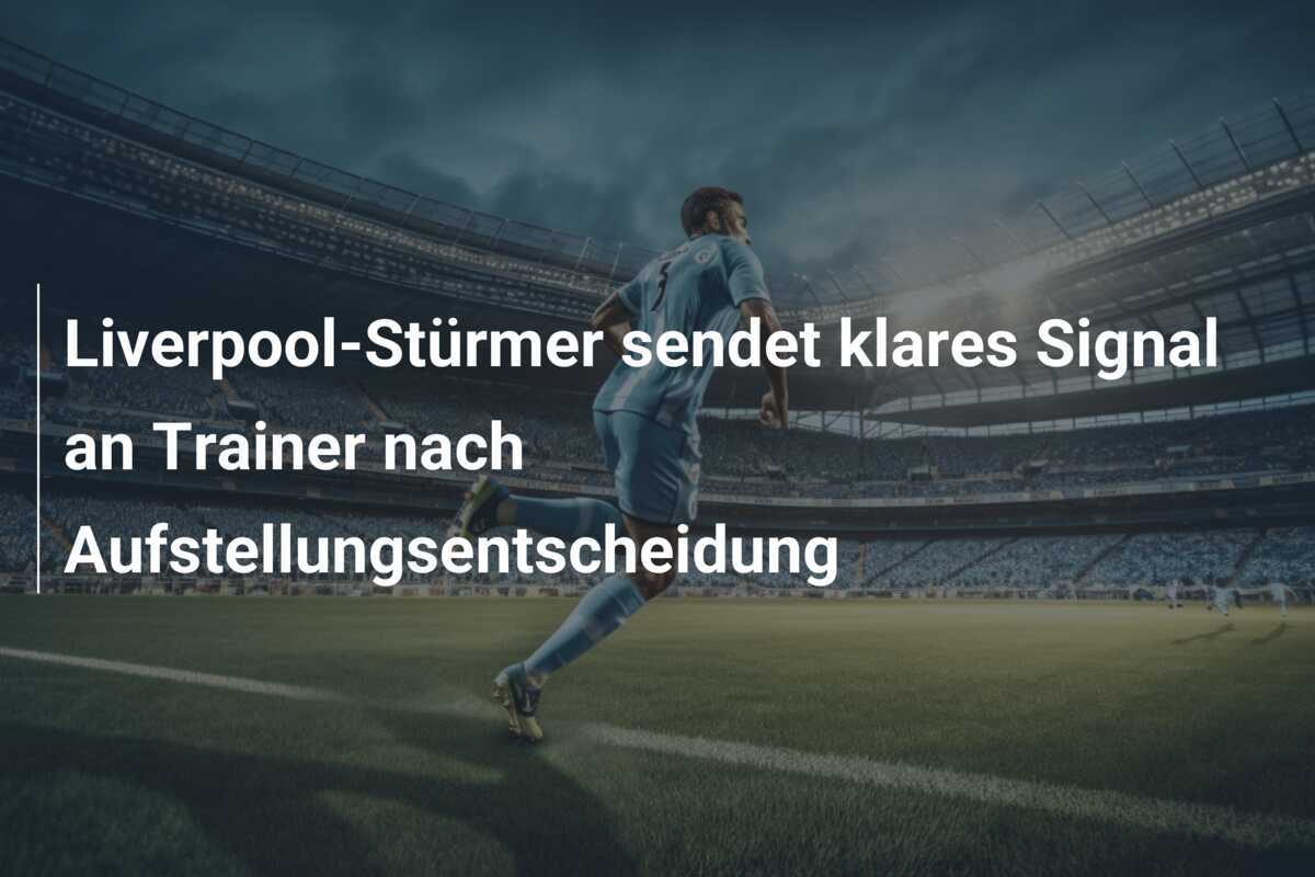 Liverpool-Stürmer sendet klares Signal an Trainer nach Aufstellungsentscheidung