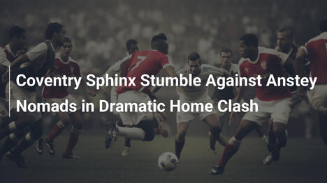 Coventry Sphinx Barcolla contro Anstey Nomads in Drammatico Incontro Casalingo