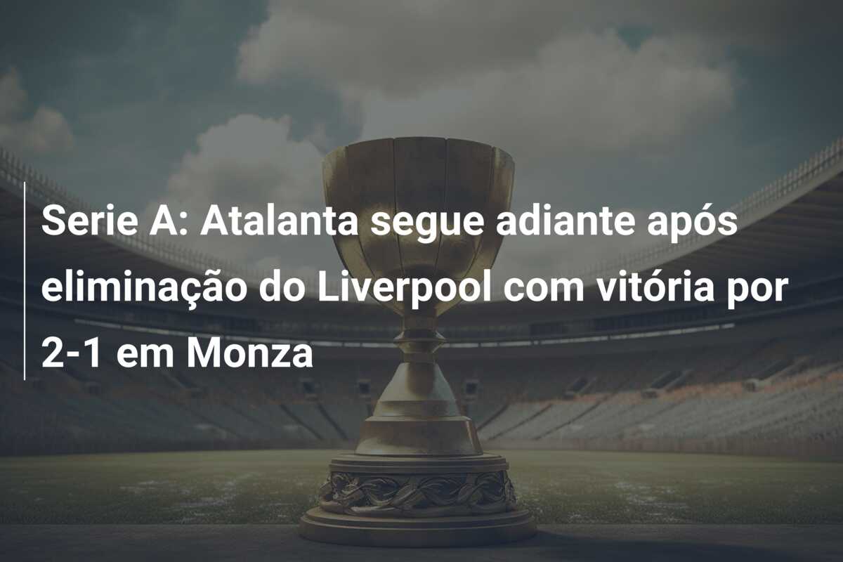 Serie A: Atalanta segue adiante após eliminação do Liverpool com vitória por 2-1 em Monza