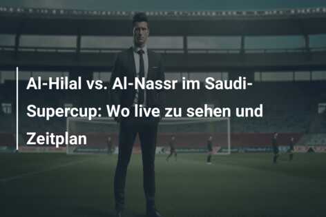 Al-Hilal vs. Al-Nassr im Saudi-Supercup: Wo live zu sehen und Zeitplan