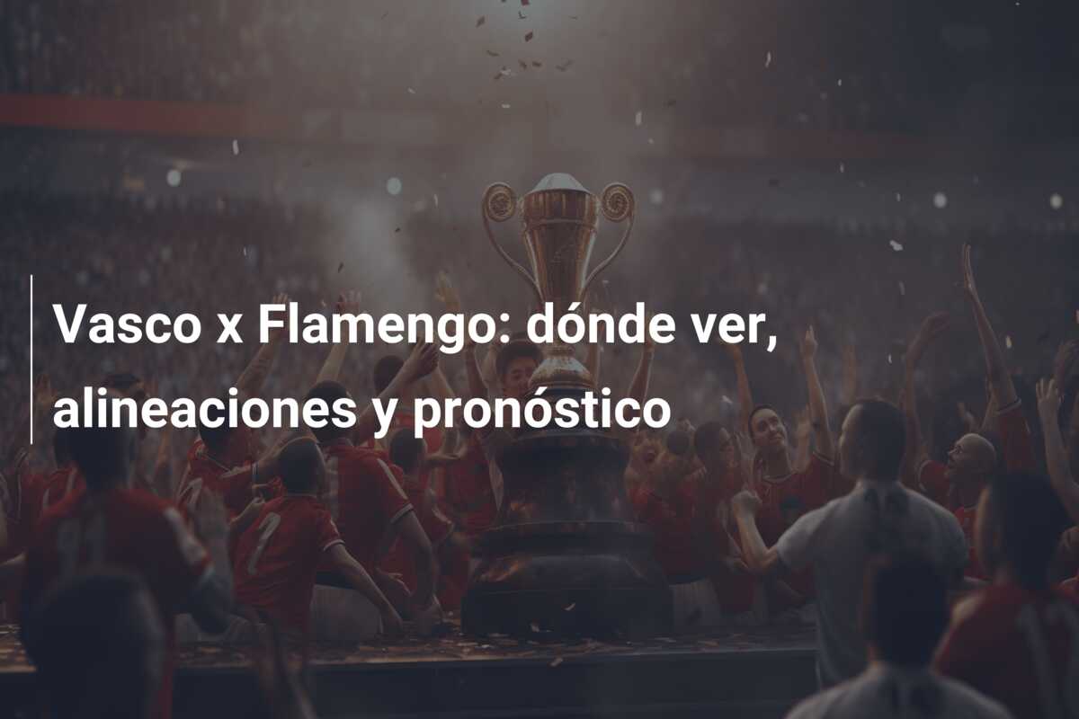 Vasco x Flamengo: dónde ver, alineaciones y pronóstico