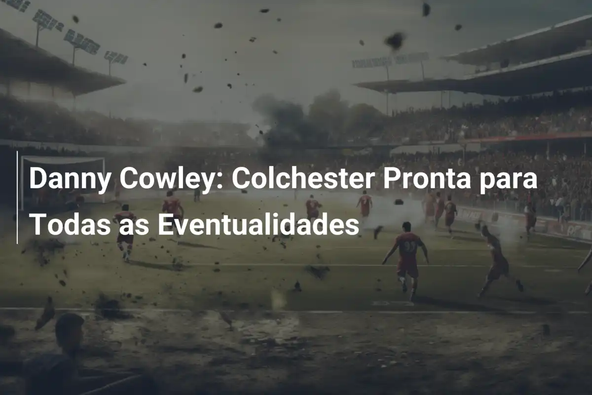 Danny Cowley: Colchester Pronta para Todas as Eventualidades