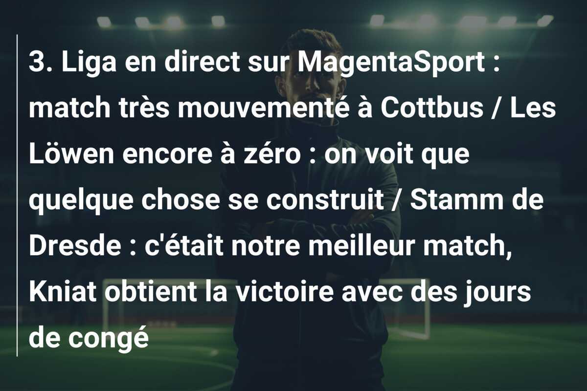 3. Liga en direct sur MagentaSport : match très mouvementé à Cottbus / Les Löwen encore à zéro : on voit que quelque chose se construit / Stamm de Dresde : c'était notre meilleur match, Kniat obtient la victoire avec des jours de congé