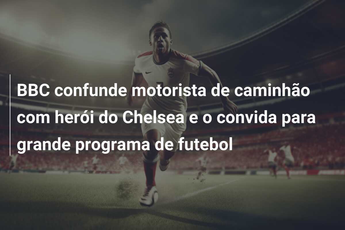 BBC confunde motorista de caminhão com herói do Chelsea e o convida para grande programa de futebol
