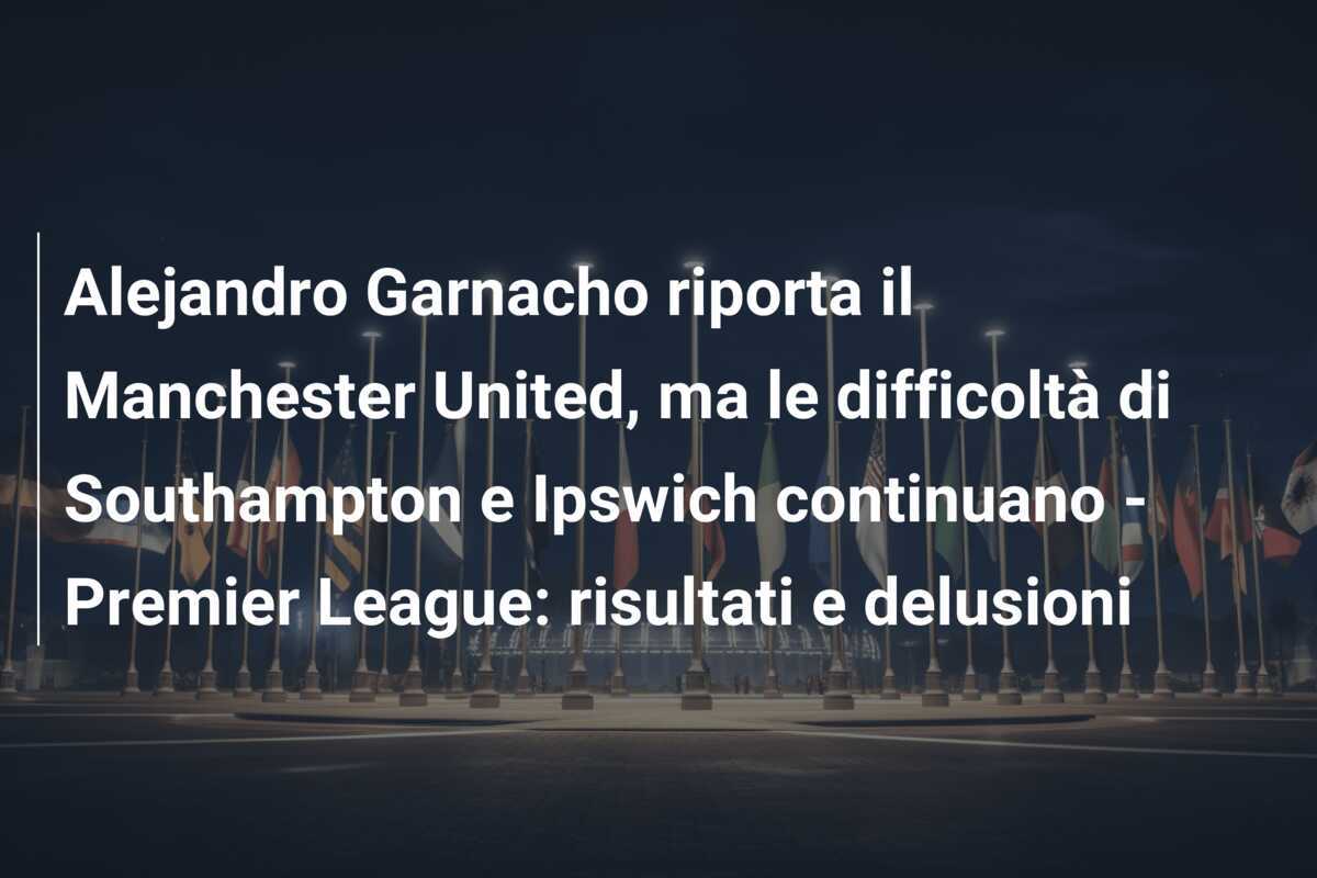 Alejandro Garnacho riporta il Manchester United, ma le difficoltà di Southampton e Ipswich continuano - Premier League: risultati e delusioni