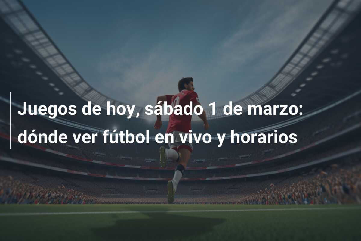 Juegos de hoy, sábado 1 de marzo: dónde ver fútbol en vivo y horarios