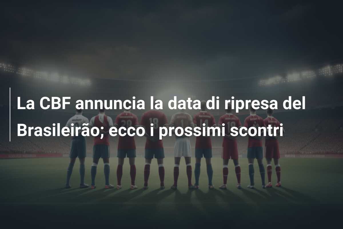 La CBF annuncia la data di ripresa del Brasileirão; ecco i prossimi scontri
