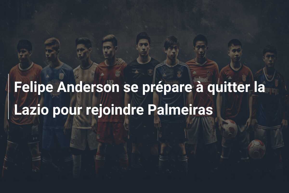 Felipe Anderson se prépare à quitter la Lazio pour rejoindre Palmeiras