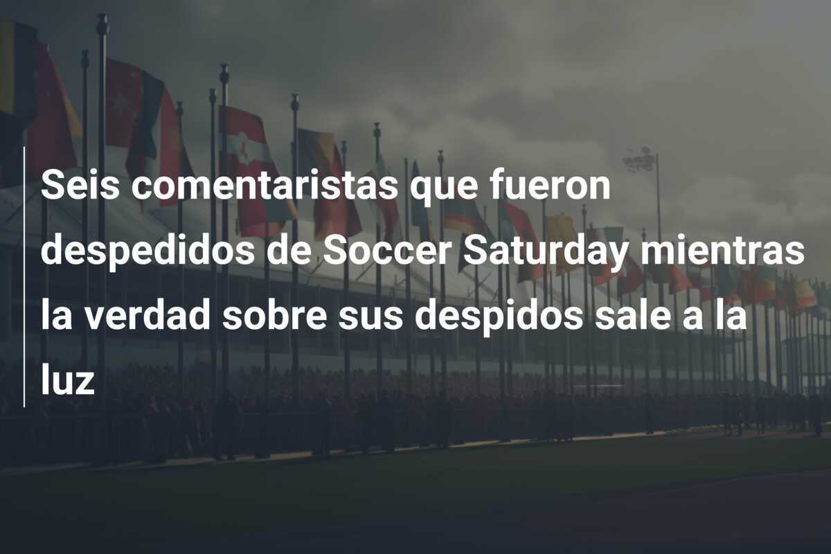Seis comentaristas que fueron despedidos de Soccer Saturday mientras la verdad sobre sus despidos sale a la luz