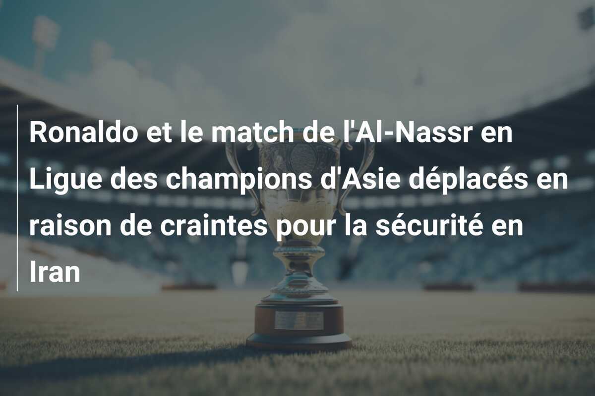 Ronaldo et le match de l'Al-Nassr en Ligue des champions d'Asie déplacés en raison de craintes pour la sécurité en Iran