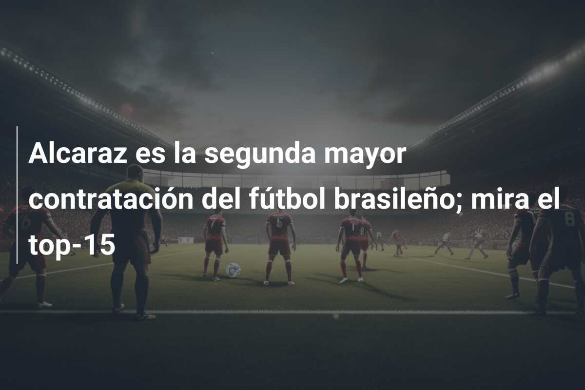 Alcaraz es la segunda mayor contratación del fútbol brasileño; mira el top-15