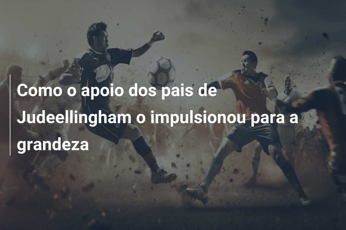 Como o apoio dos pais de Judeellingham o impulsionou para a grandeza