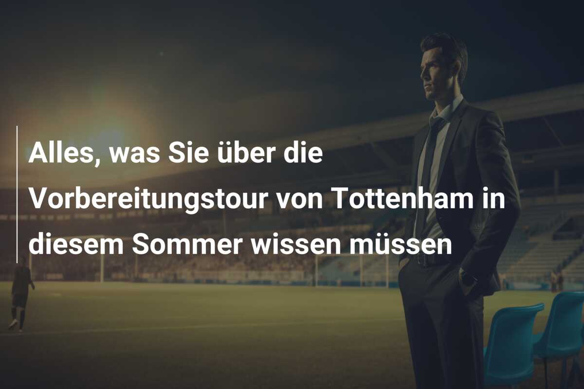 Alles, was Sie über die Vorbereitungstour von Tottenham in diesem Sommer wissen müssen