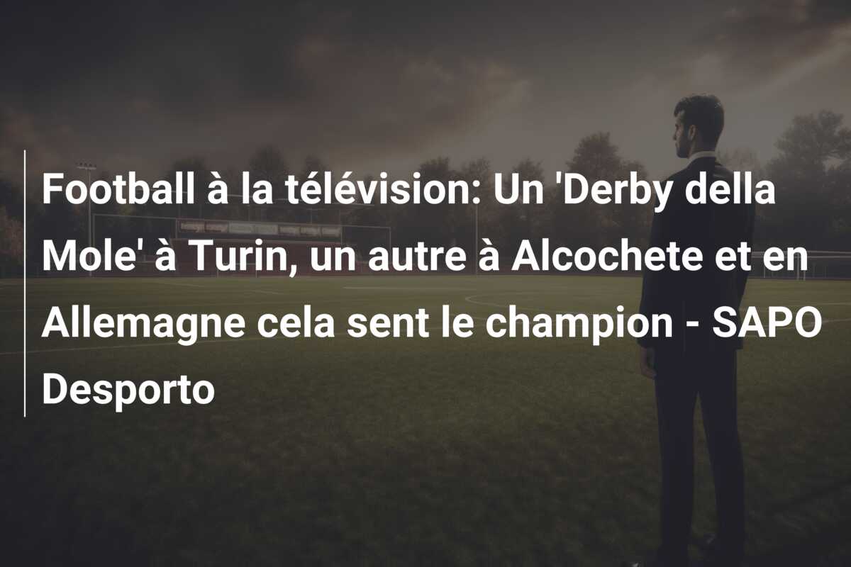 Football à la télévision: Un ‘Derby della Mole’ à Turin, un autre à Alcochete et en Allemagne cela sent le champion – SAPO Desporto