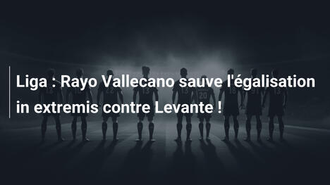 Liga : Rayo Vallecano sauve l'égalisation in extremis contre Levante !