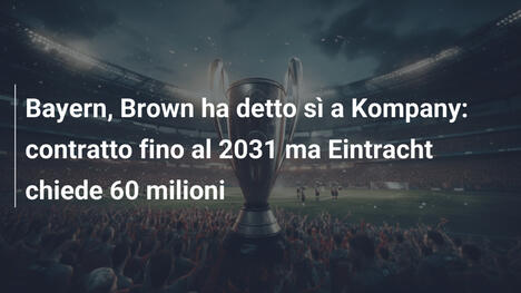 Bayern, Brown ha detto sì a Kompany: contratto fino al 2031 ma Eintracht chiede 60 milioni