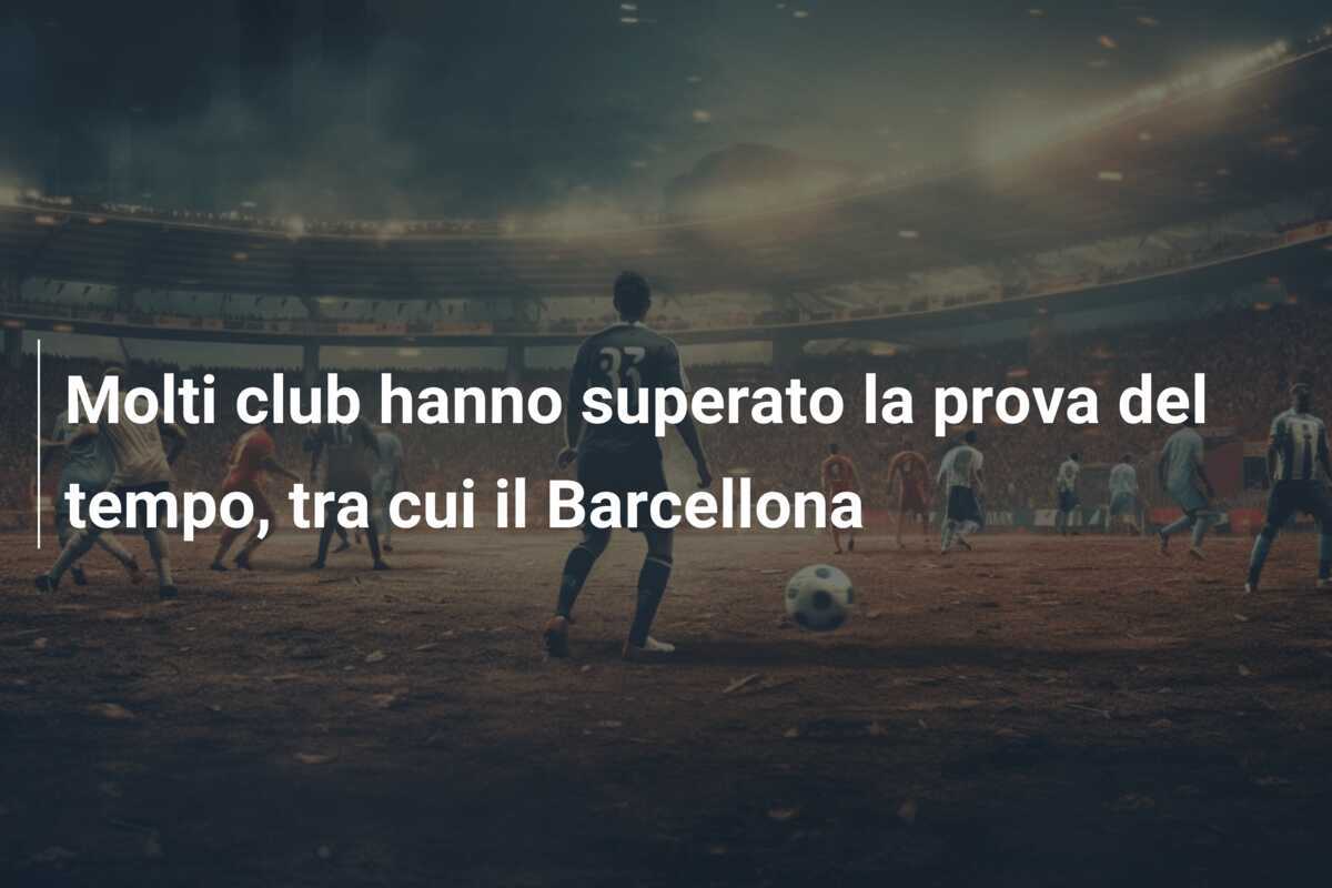 Molti club hanno superato la prova del tempo, tra cui il Barcellona