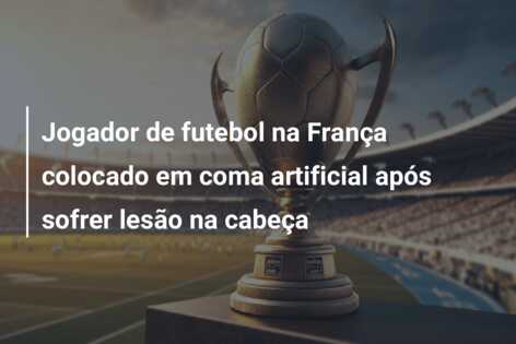 Jogador de futebol na França colocado em coma artificial após sofrer lesão na cabeça