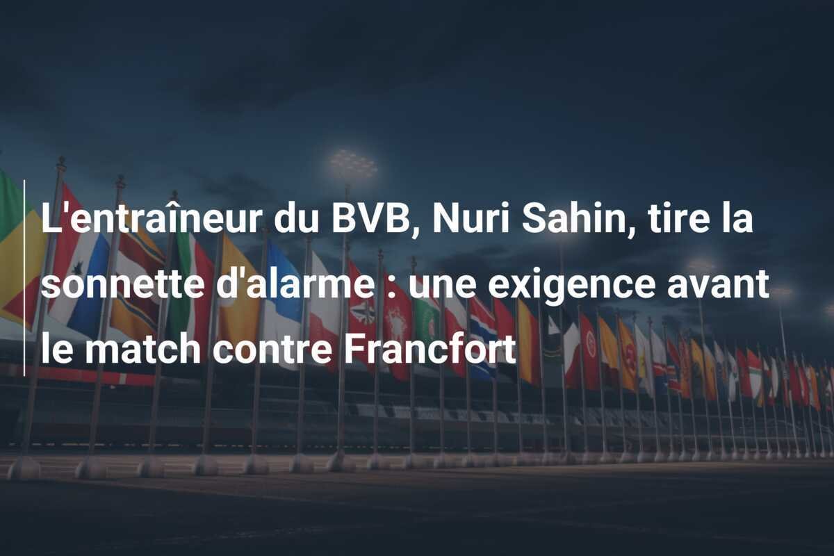 L'entraîneur du BVB, Nuri Sahin, tire la sonnette d'alarme : une exigence avant le match contre Francfort
