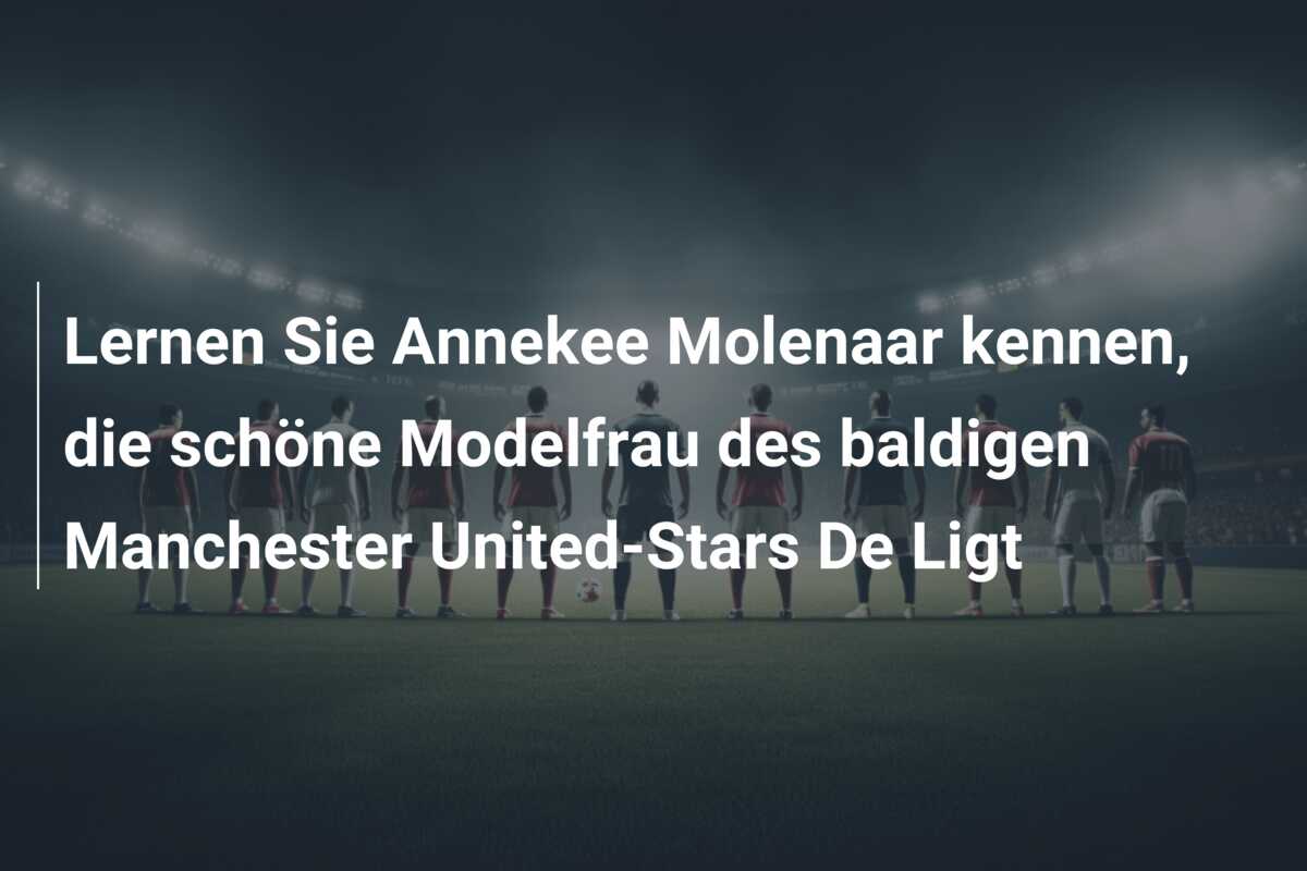 Lernen Sie Annekee Molenaar kennen, die schöne Modelfrau des baldigen Manchester United-Stars De Ligt