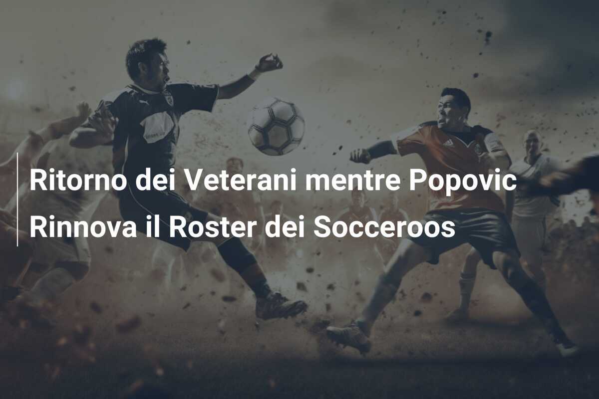 Ritorno dei Veterani mentre Popovic Rinnova il Roster dei Socceroos
