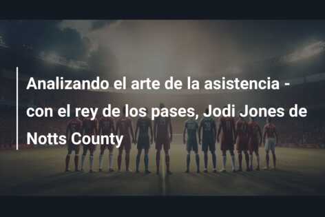 Analizando el arte de la asistencia – con el rey de los pases, Jodi Jones de Notts County