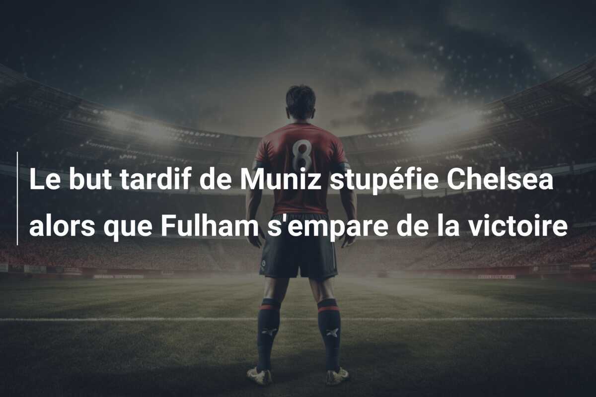 Le but tardif de Muniz stupéfie Chelsea alors que Fulham s'empare de la victoire