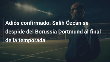 Adiós confirmado: Salih Özcan se despide del Borussia Dortmund al final de la temporada