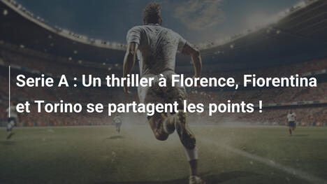 Serie A : Un thriller à Florence, Fiorentina et Torino se partagent les points !