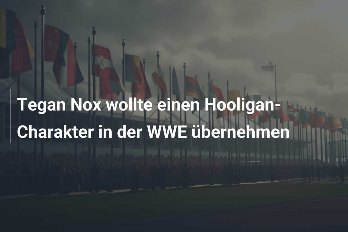 Tegan Nox wollte einen Hooligan-Charakter in der WWE übernehmen