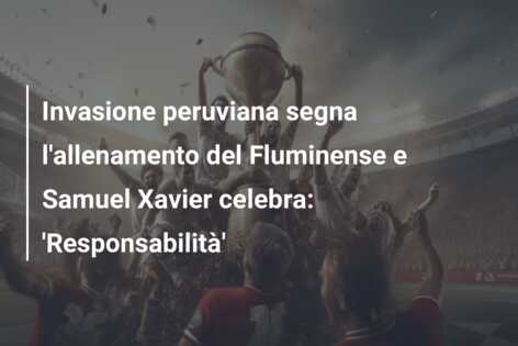Invasione peruviana segna l’allenamento del Fluminense e Samuel Xavier celebra: ‘Responsabilità’
