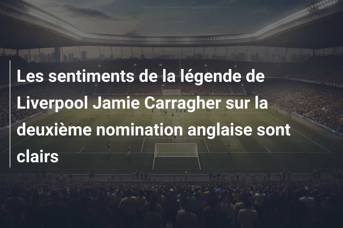 Les sentiments de la légende de Liverpool Jamie Carragher sur la deuxième nomination anglaise sont clairs