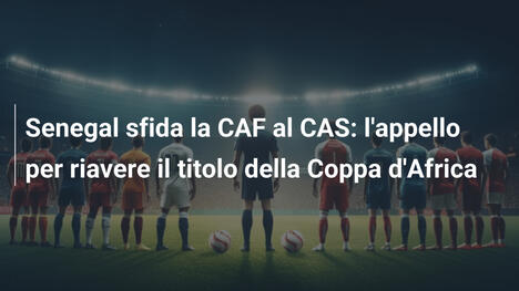 Senegal sfida la CAF al CAS: l'appello per riavere il titolo della Coppa d'Africa
