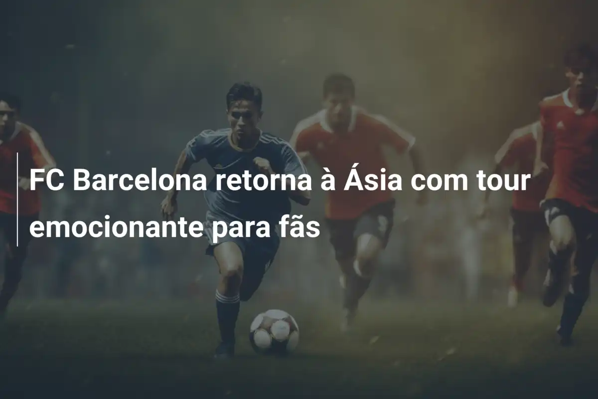 FC Barcelona retorna à Ásia com tour emocionante para fãs