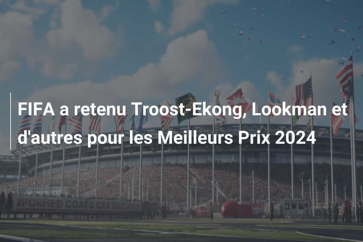 FIFA a retenu Troost-Ekong, Lookman et d'autres pour les Meilleurs Prix 2024