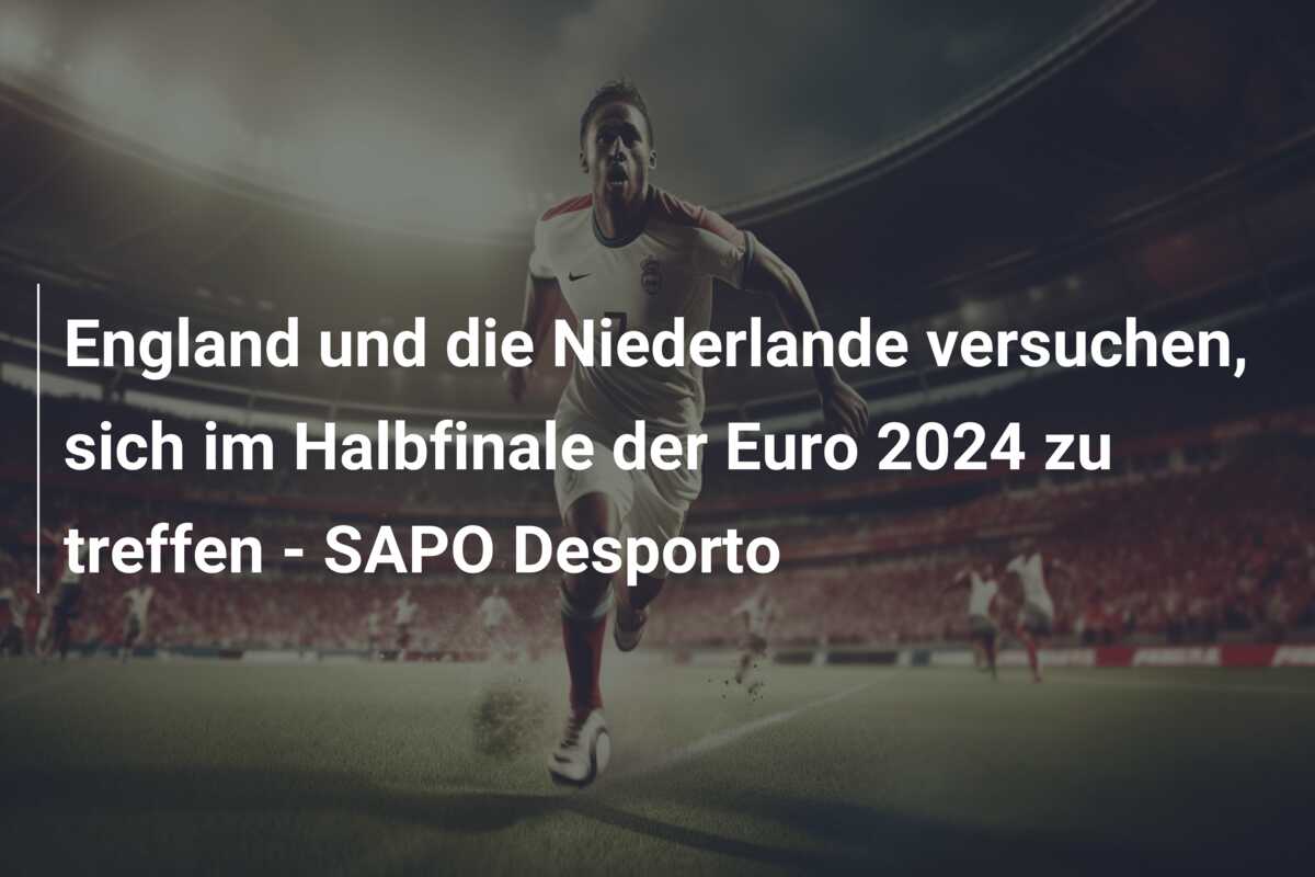 England und die Niederlande versuchen, sich im Halbfinale der Euro 2024 zu treffen – SAPO Desporto