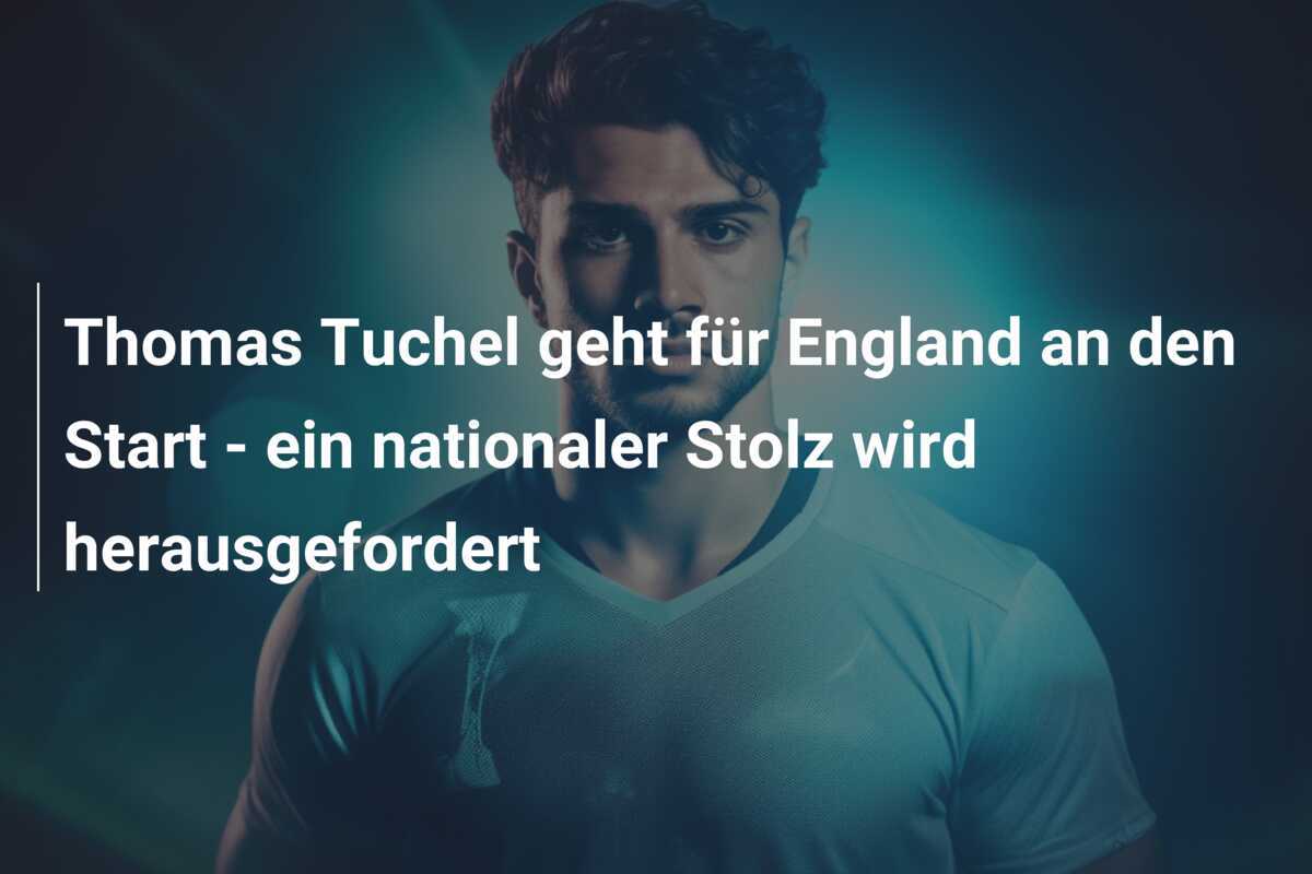 Thomas Tuchel geht für England an den Start - ein nationaler Stolz wird herausgefordert