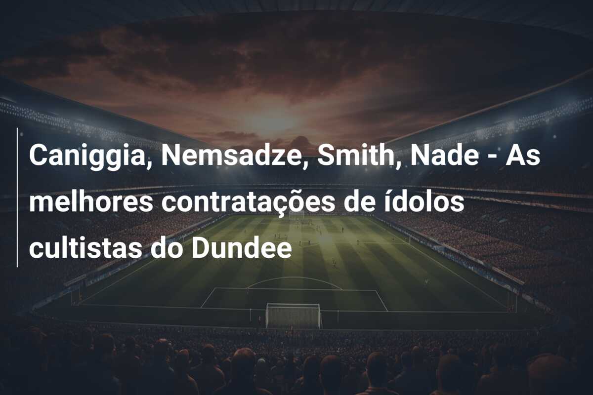 Caniggia, Nemsadze, Smith, Nade – As melhores contratações de ídolos cultistas do Dundee