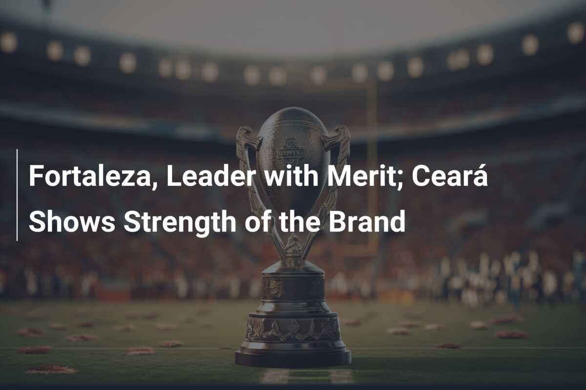 Fortaleza, Leader with Merit; Ceará Shows Strength of the Brand