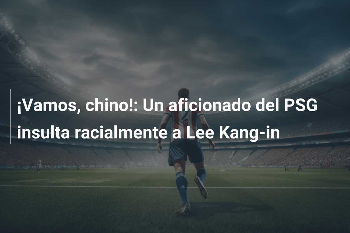 ¡Vamos, chino!: Un aficionado del PSG insulta racialmente a Lee Kang-in