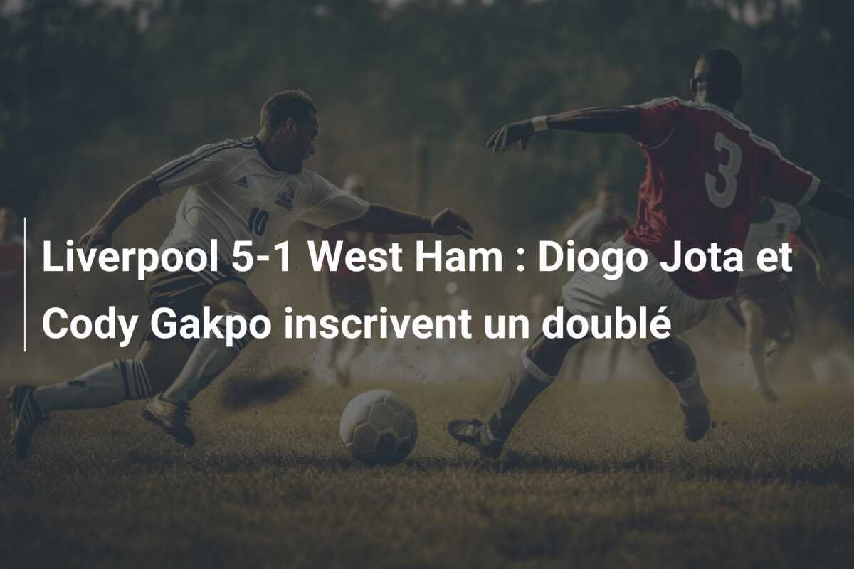 Liverpool 5-1 West Ham : Diogo Jota et Cody Gakpo inscrivent un doublé