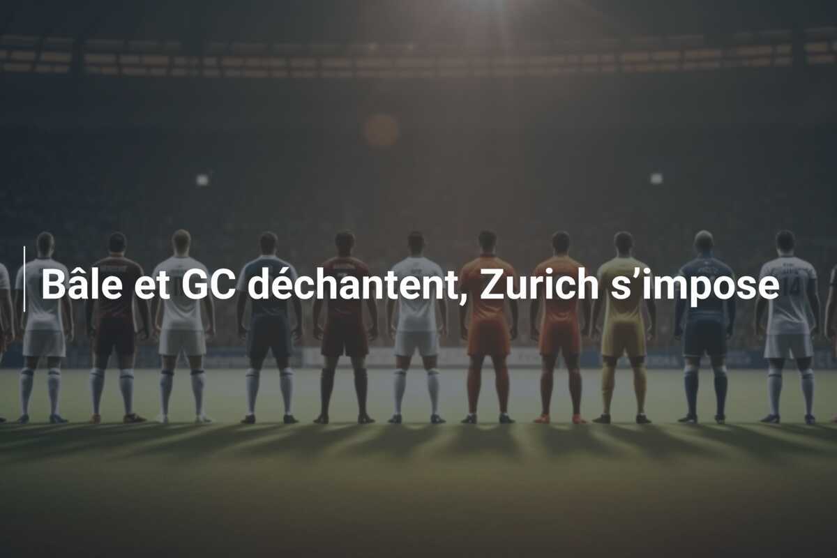 Bâle et GC déchantent, Zurich s’impose