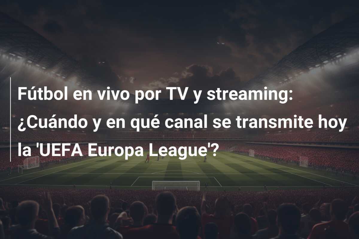 Fútbol en vivo por TV y streaming: ¿Cuándo y en qué canal se transmite hoy la 'UEFA Europa League'?