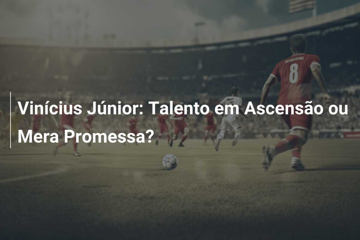 Vinícius Júnior: Talento em Ascensão ou Mera Promessa?