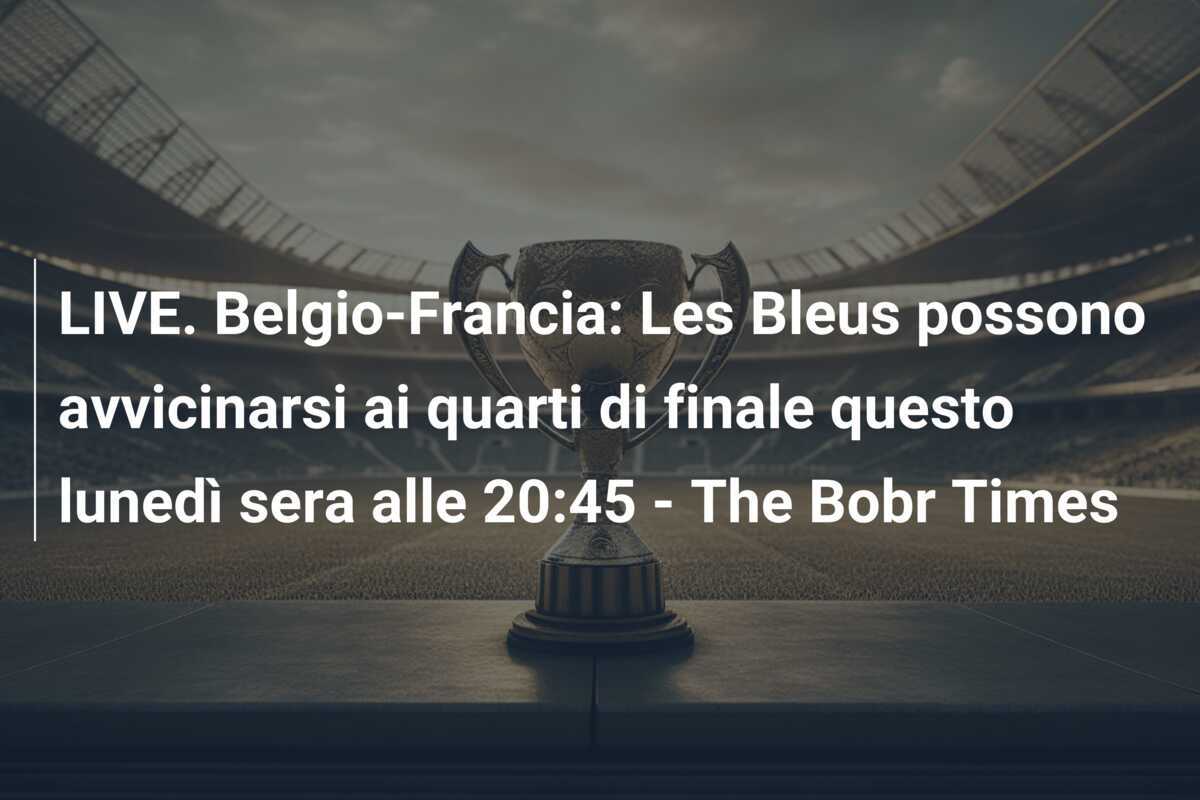 LIVE. Belgio-Francia: Les Bleus possono avvicinarsi ai quarti di finale questo lunedì sera alle 20:45 - The Bobr Times