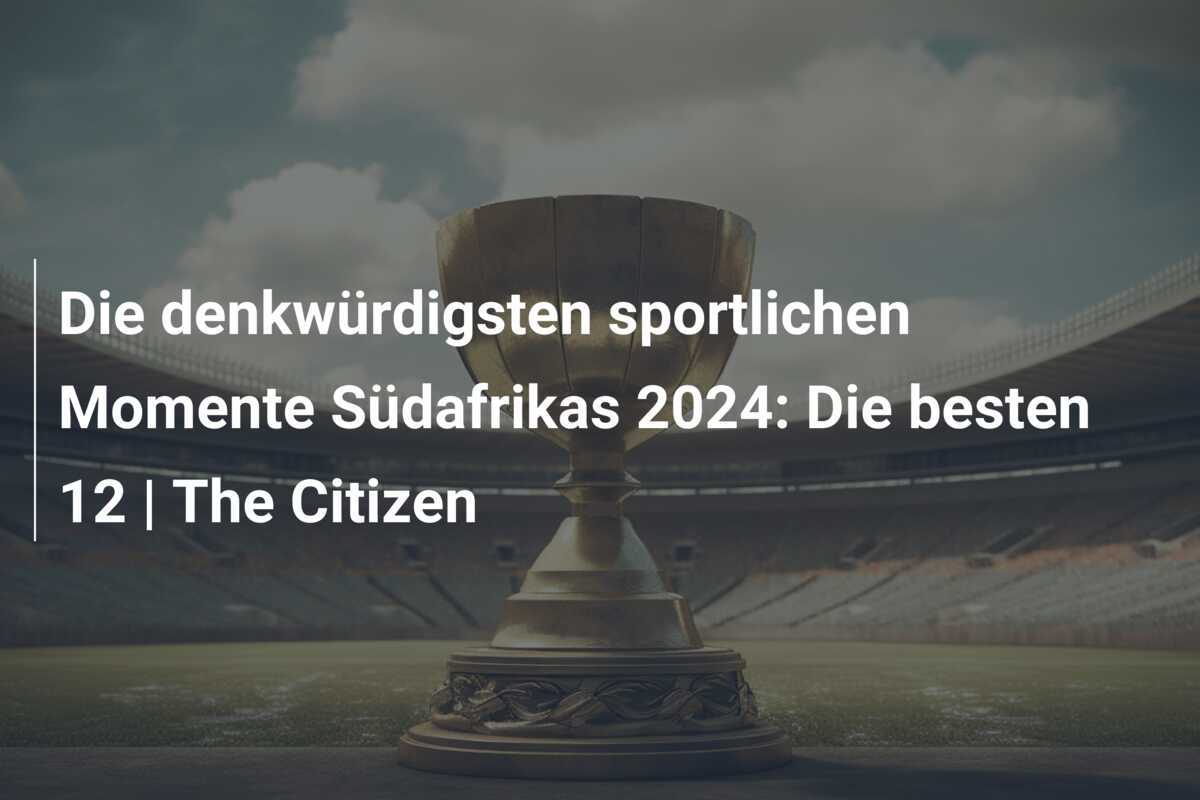 Die denkwürdigsten sportlichen Momente Südafrikas 2024: Die besten 12 | The Citizen